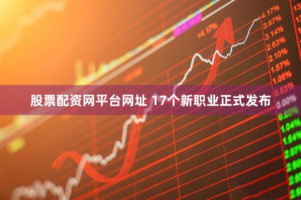 股票配资网平台网址 17个新职业正式发布