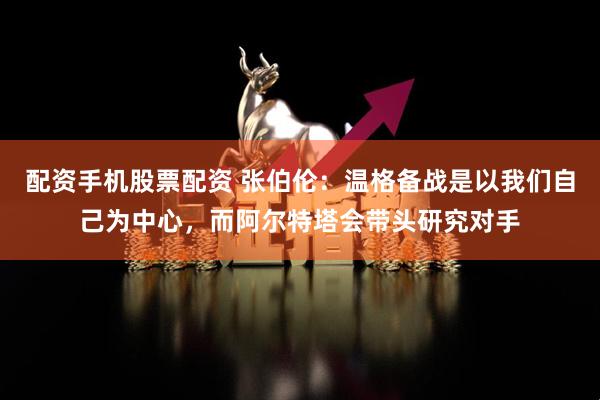 配资手机股票配资 张伯伦：温格备战是以我们自己为中心，而阿尔特塔会带头研究对手