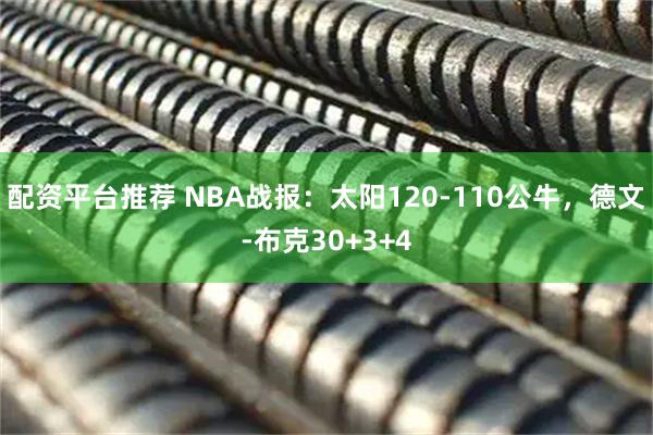 配资平台推荐 NBA战报：太阳120-110公牛，德文-布克30+3+4